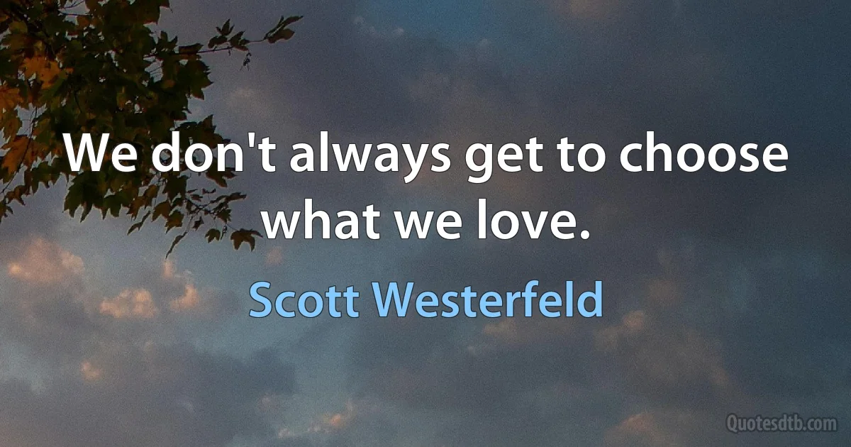 We don't always get to choose what we love. (Scott Westerfeld)