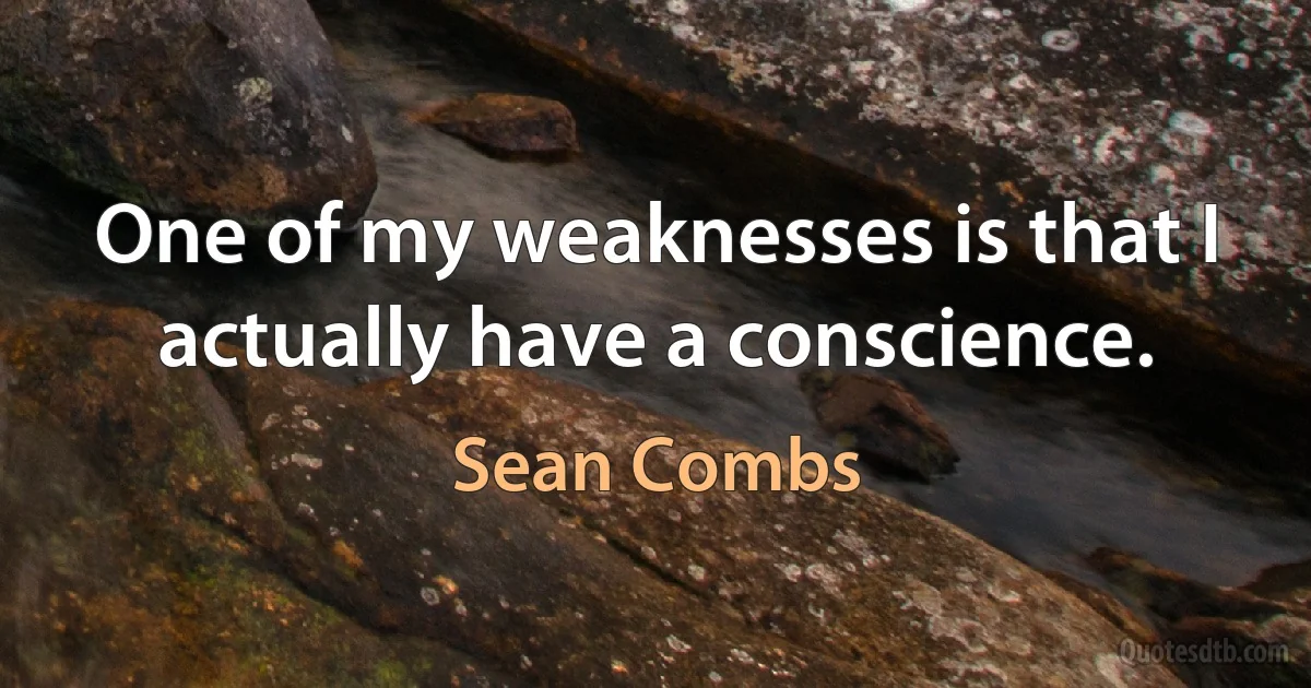 One of my weaknesses is that I actually have a conscience. (Sean Combs)