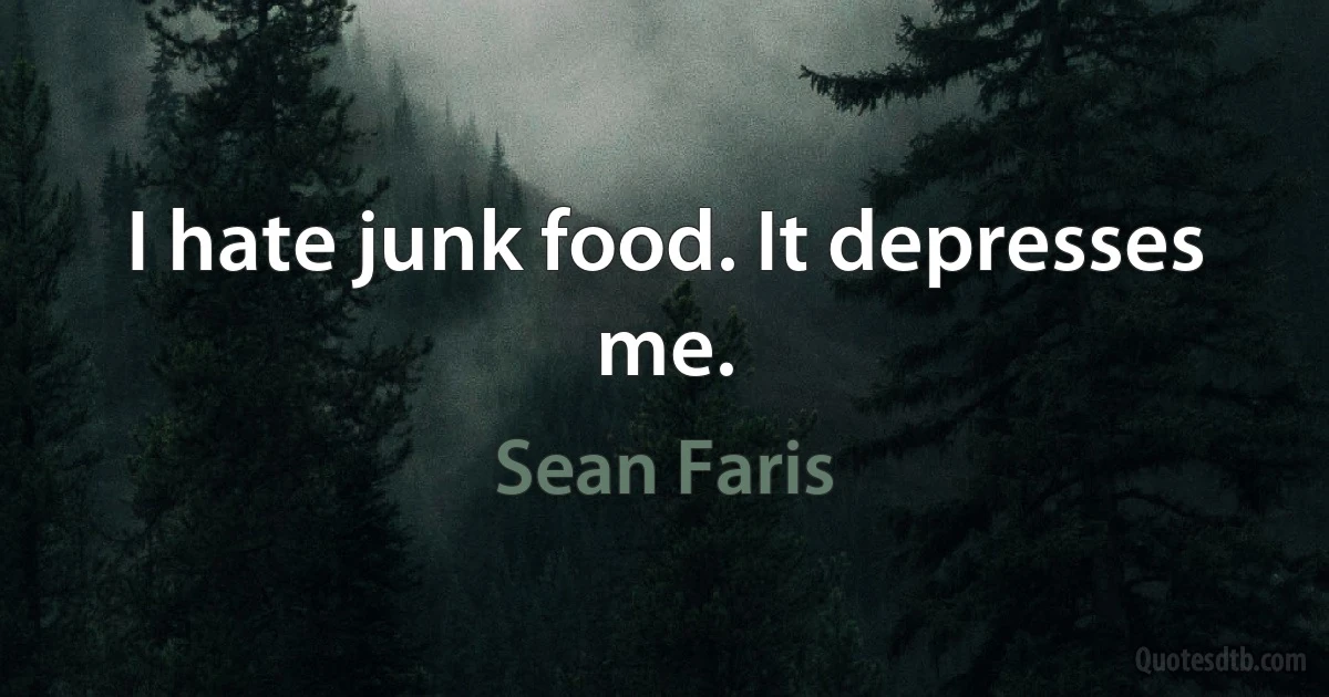 I hate junk food. It depresses me. (Sean Faris)