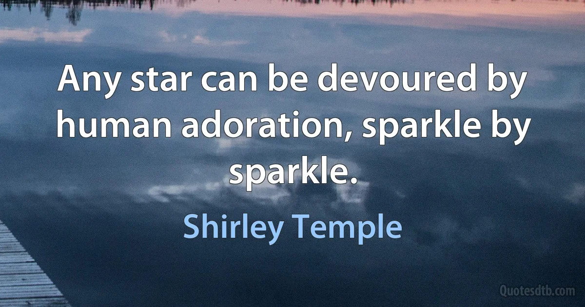 Any star can be devoured by human adoration, sparkle by sparkle. (Shirley Temple)