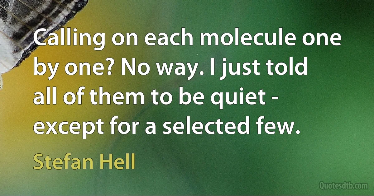 Calling on each molecule one by one? No way. I just told all of them to be quiet - except for a selected few. (Stefan Hell)