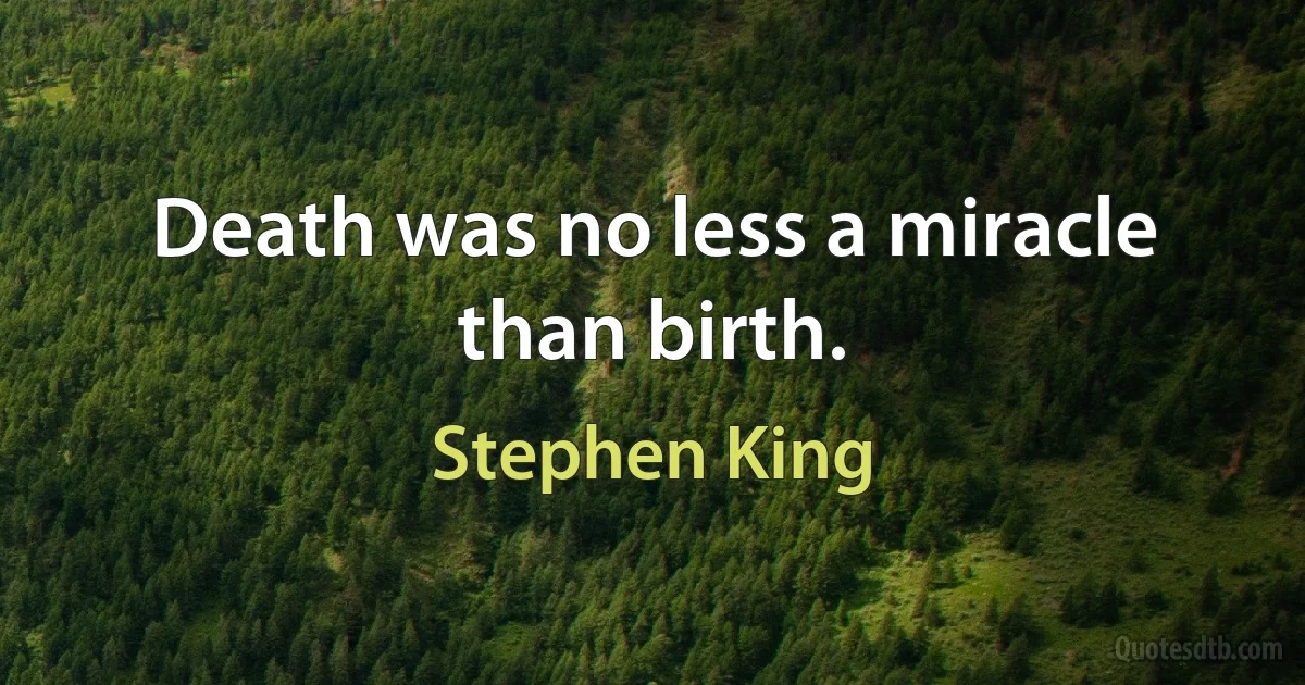 Death was no less a miracle than birth. (Stephen King)