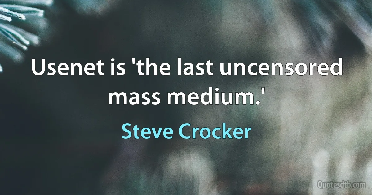 Usenet is 'the last uncensored mass medium.' (Steve Crocker)