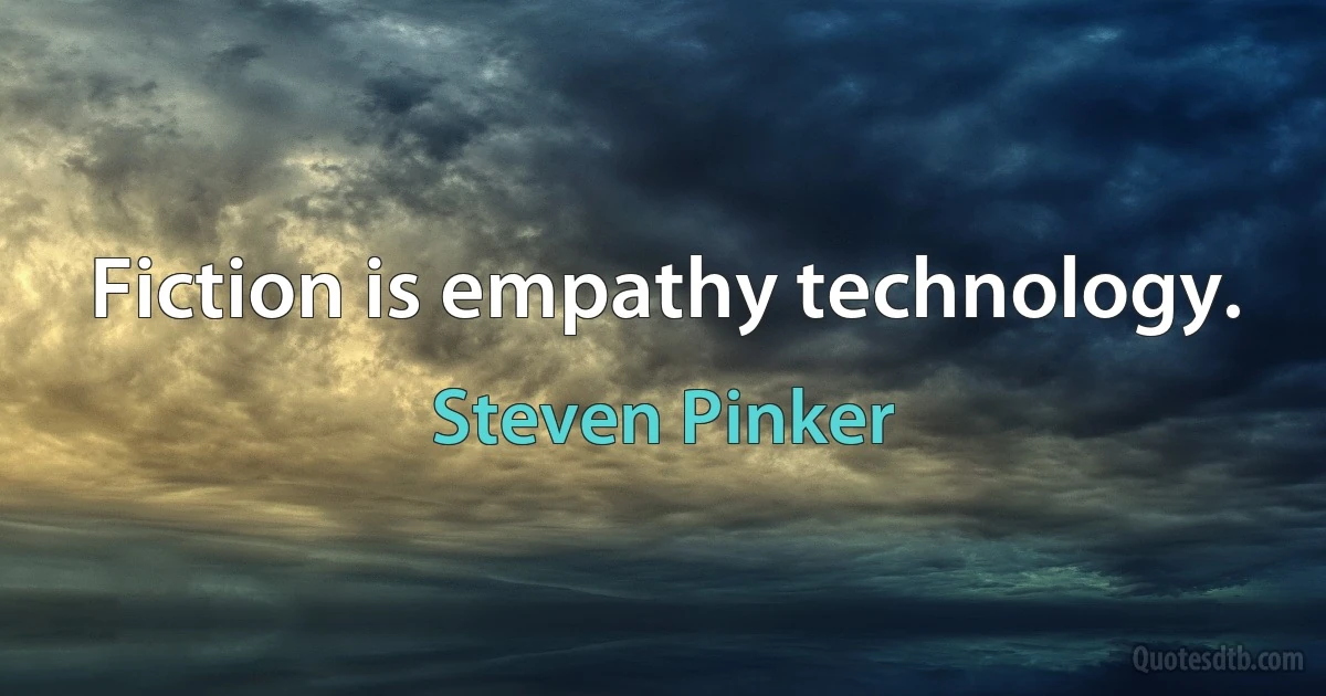 Fiction is empathy technology. (Steven Pinker)