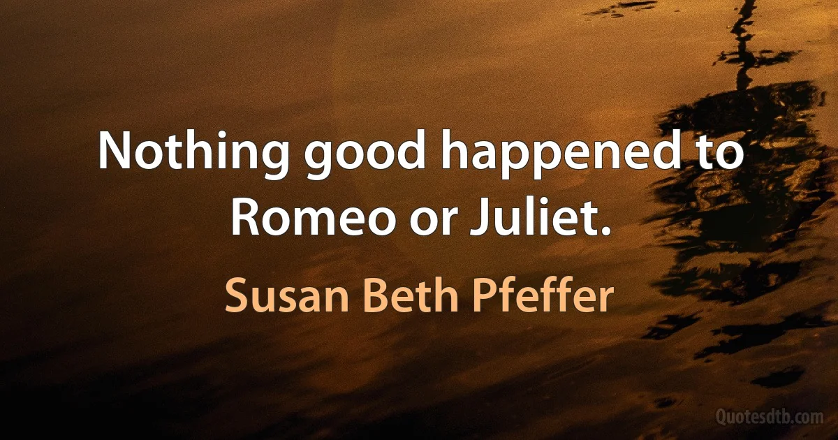 Nothing good happened to Romeo or Juliet. (Susan Beth Pfeffer)