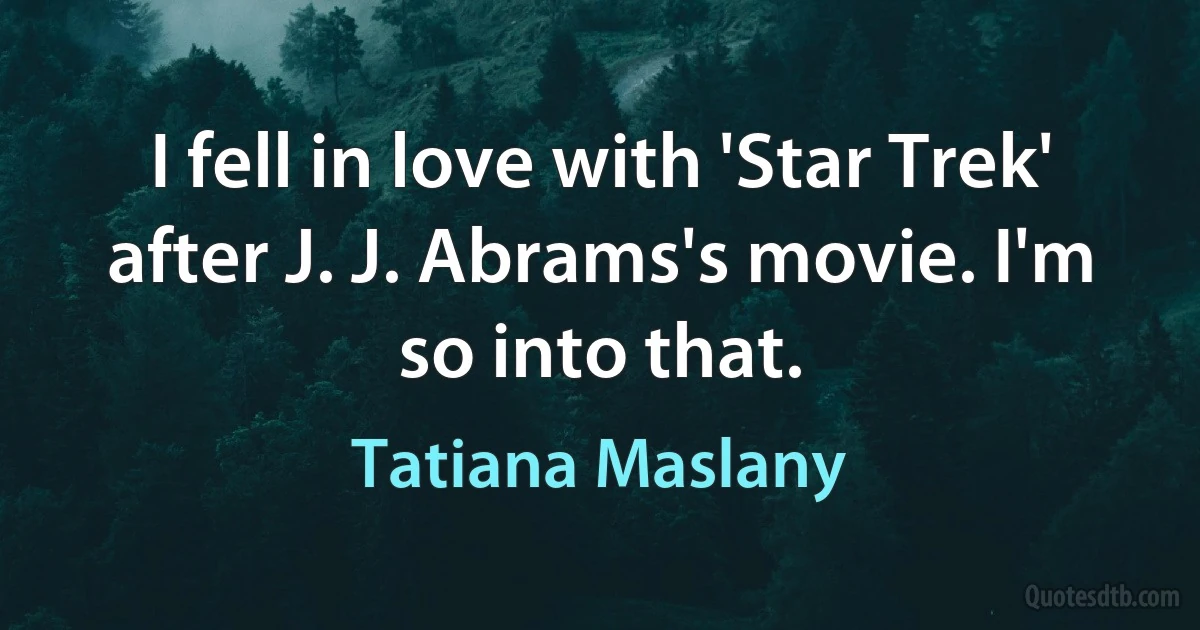 I fell in love with 'Star Trek' after J. J. Abrams's movie. I'm so into that. (Tatiana Maslany)