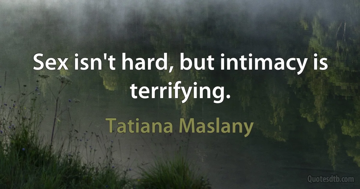 Sex isn't hard, but intimacy is terrifying. (Tatiana Maslany)