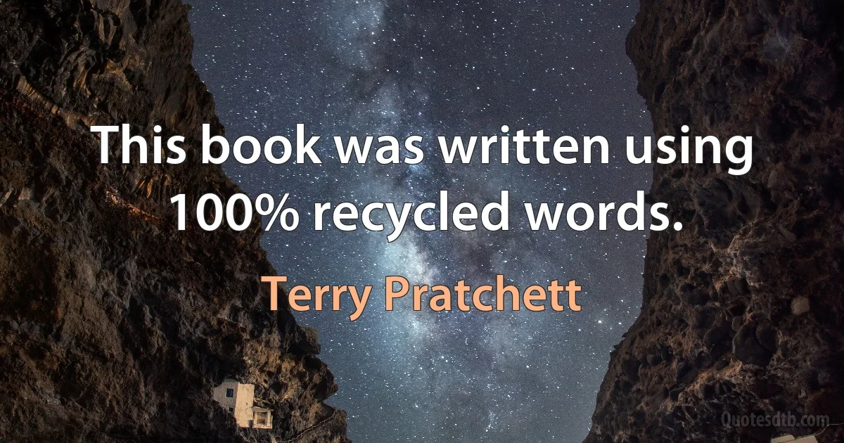 This book was written using 100% recycled words. (Terry Pratchett)