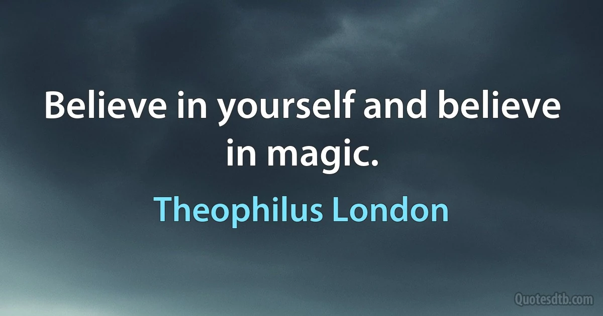 Believe in yourself and believe in magic. (Theophilus London)