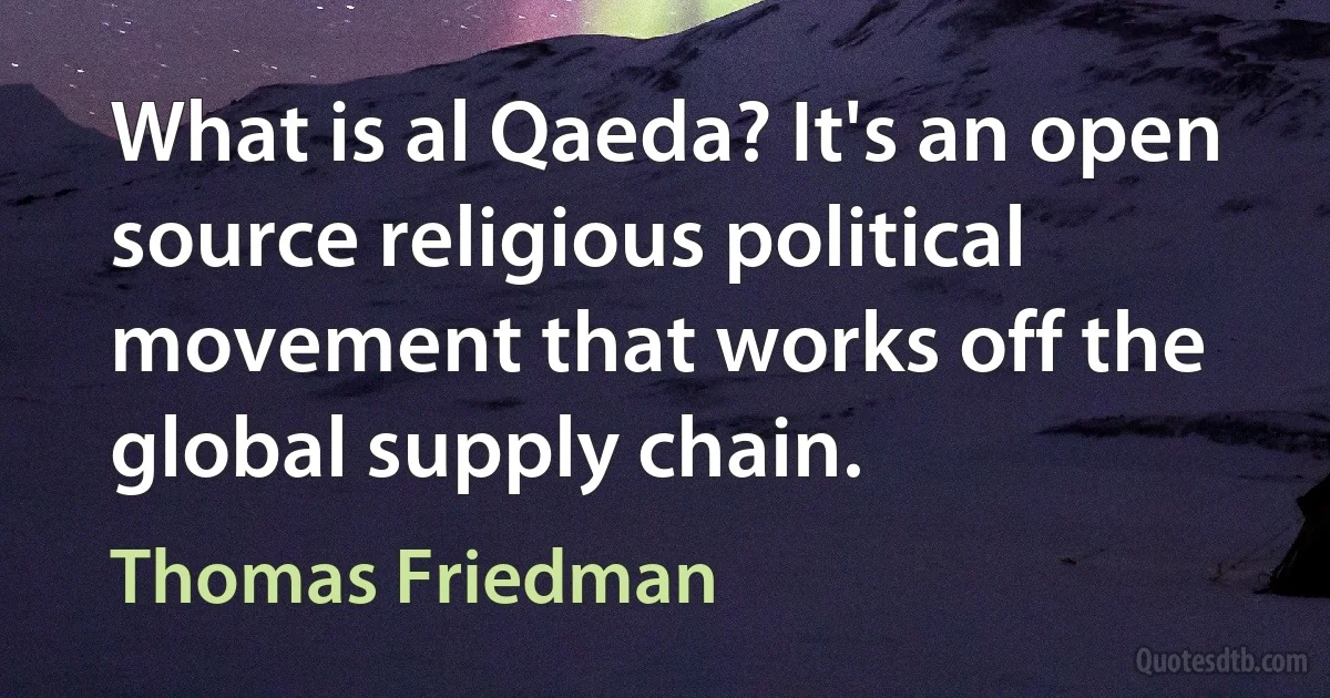 What is al Qaeda? It's an open source religious political movement that works off the global supply chain. (Thomas Friedman)