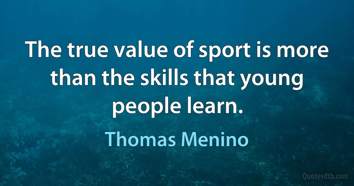 The true value of sport is more than the skills that young people learn. (Thomas Menino)