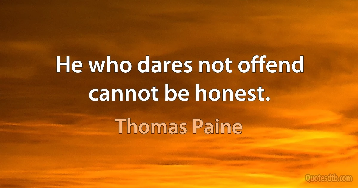 He who dares not offend cannot be honest. (Thomas Paine)