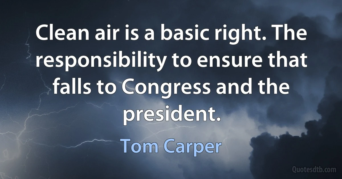 Clean air is a basic right. The responsibility to ensure that falls to Congress and the president. (Tom Carper)