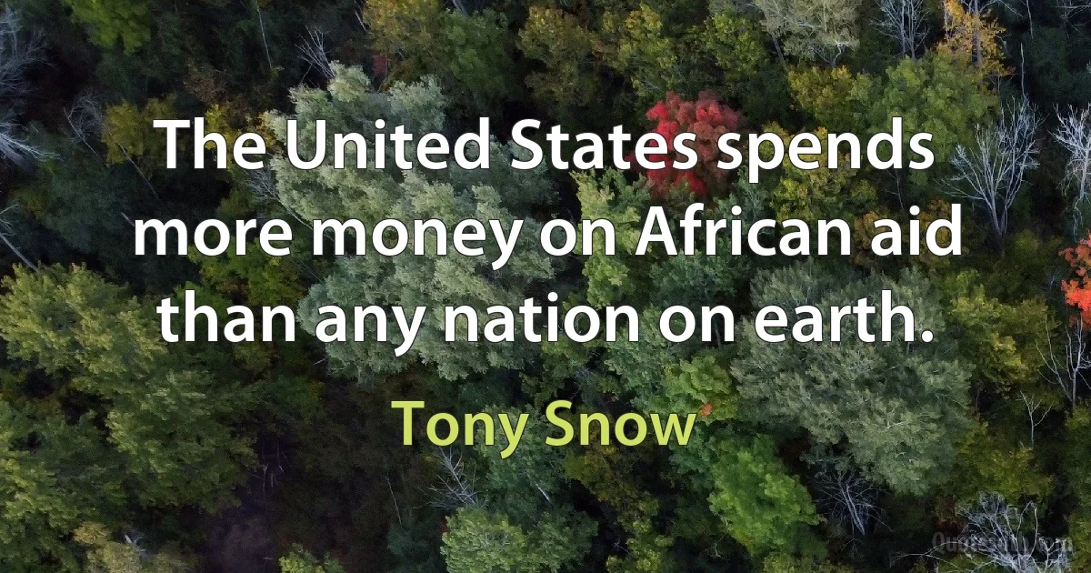 The United States spends more money on African aid than any nation on earth. (Tony Snow)