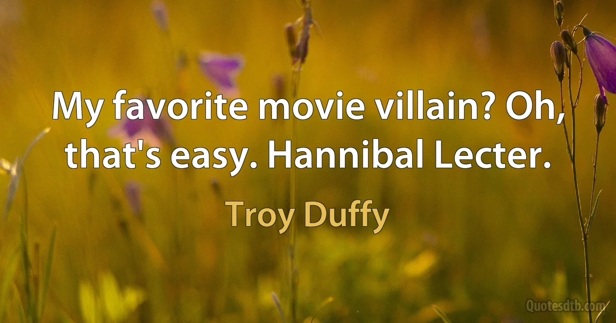 My favorite movie villain? Oh, that's easy. Hannibal Lecter. (Troy Duffy)