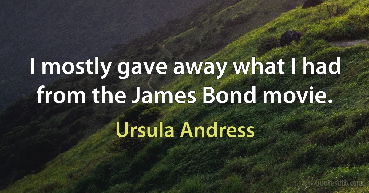 I mostly gave away what I had from the James Bond movie. (Ursula Andress)