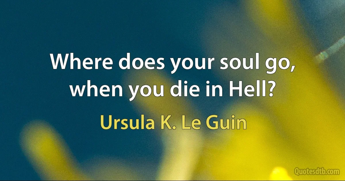 Where does your soul go, when you die in Hell? (Ursula K. Le Guin)