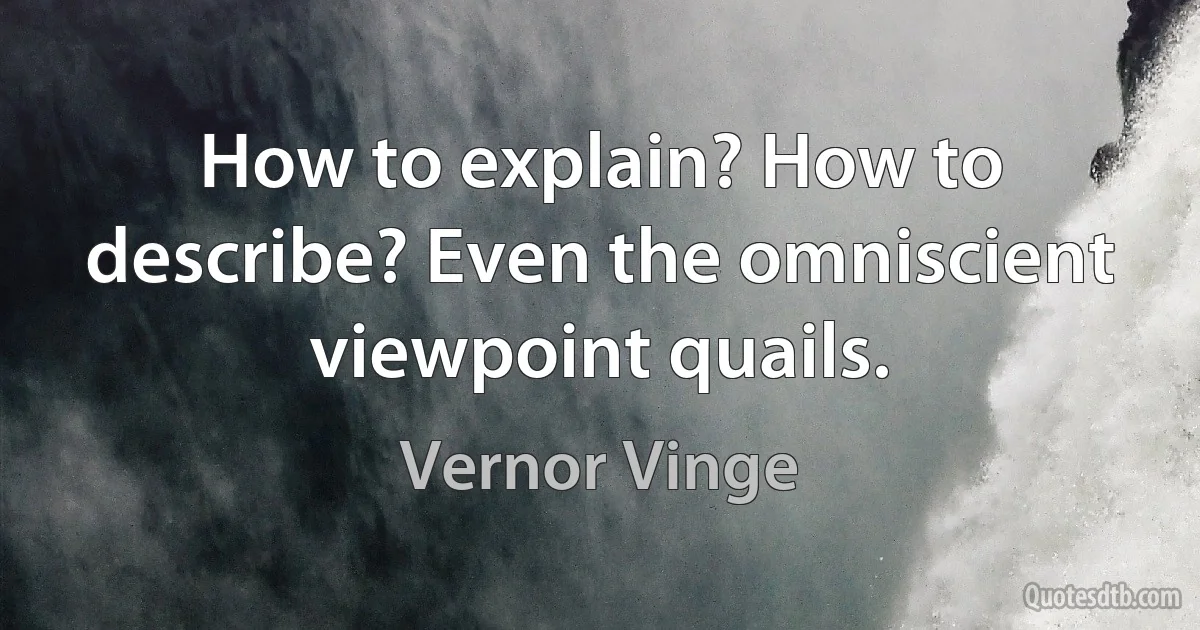 How to explain? How to describe? Even the omniscient viewpoint quails. (Vernor Vinge)