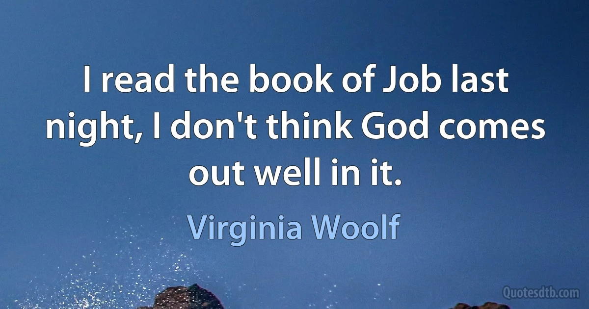 I read the book of Job last night, I don't think God comes out well in it. (Virginia Woolf)