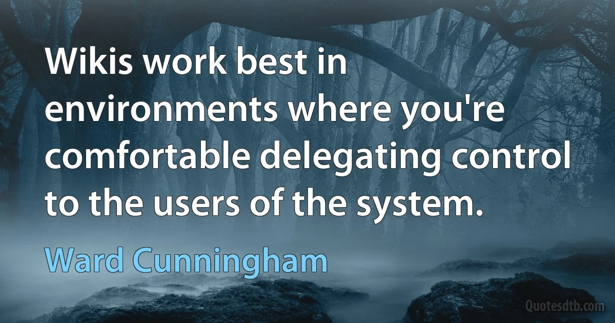 Wikis work best in environments where you're comfortable delegating control to the users of the system. (Ward Cunningham)