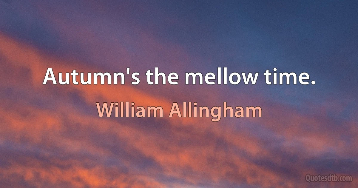 Autumn's the mellow time. (William Allingham)