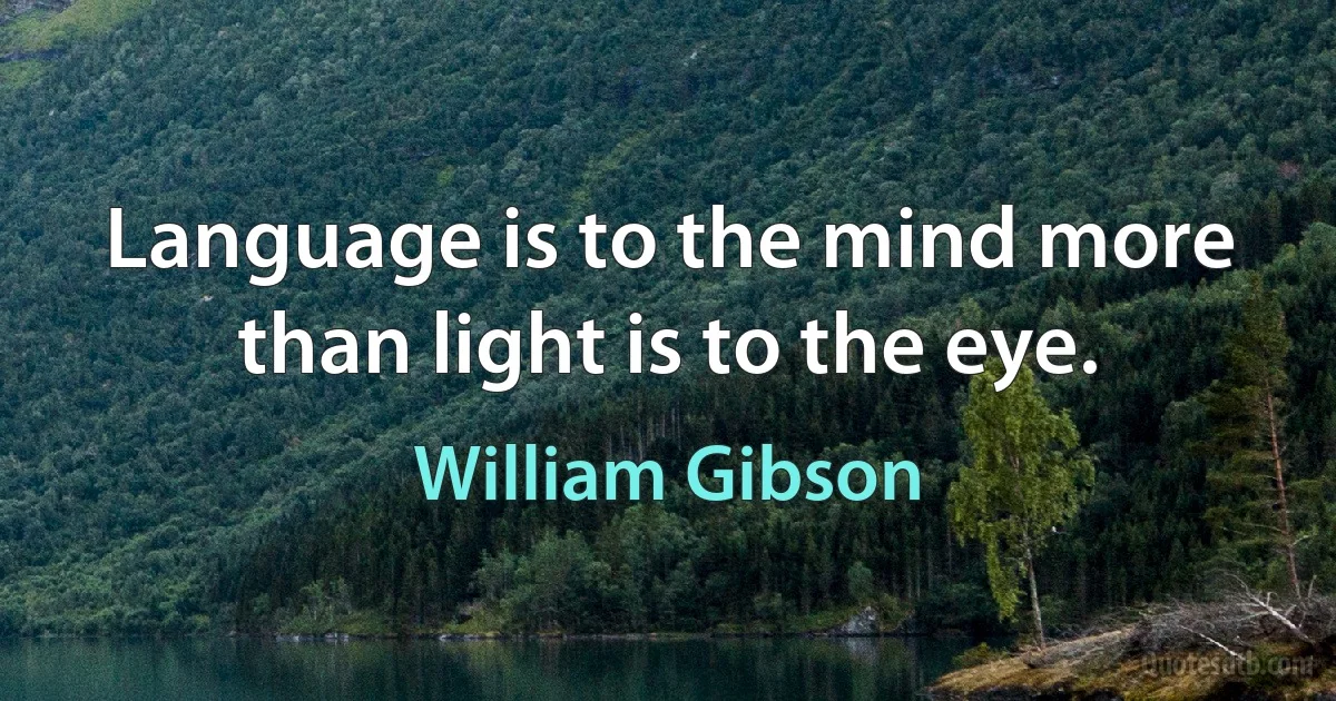 Language is to the mind more than light is to the eye. (William Gibson)