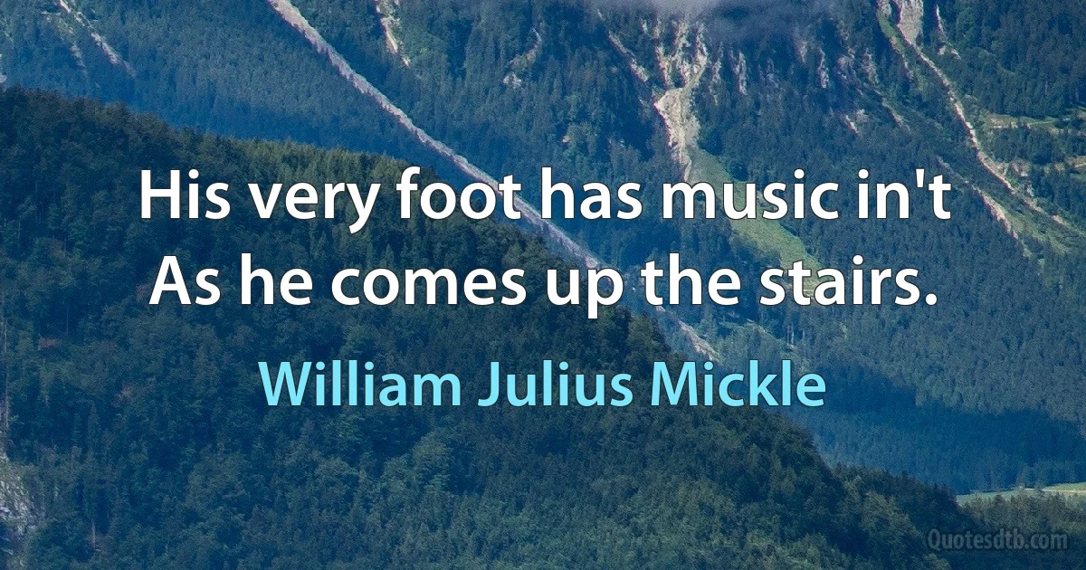 His very foot has music in't
As he comes up the stairs. (William Julius Mickle)