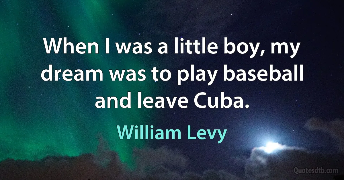 When I was a little boy, my dream was to play baseball and leave Cuba. (William Levy)