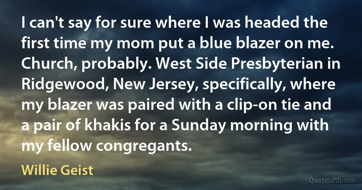 I can't say for sure where I was headed the first time my mom put a blue blazer on me. Church, probably. West Side Presbyterian in Ridgewood, New Jersey, specifically, where my blazer was paired with a clip-on tie and a pair of khakis for a Sunday morning with my fellow congregants. (Willie Geist)