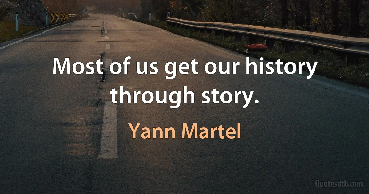 Most of us get our history through story. (Yann Martel)