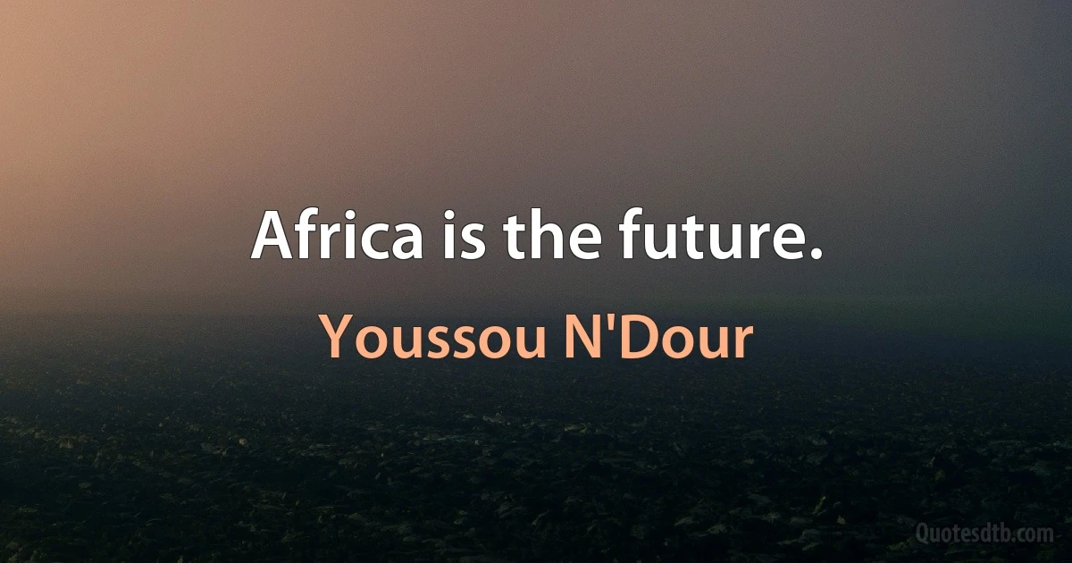 Africa is the future. (Youssou N'Dour)