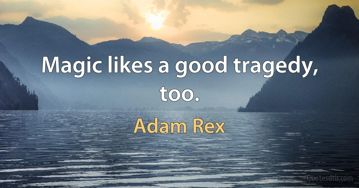 Magic likes a good tragedy, too. (Adam Rex)