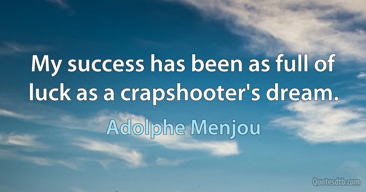 My success has been as full of luck as a crapshooter's dream. (Adolphe Menjou)