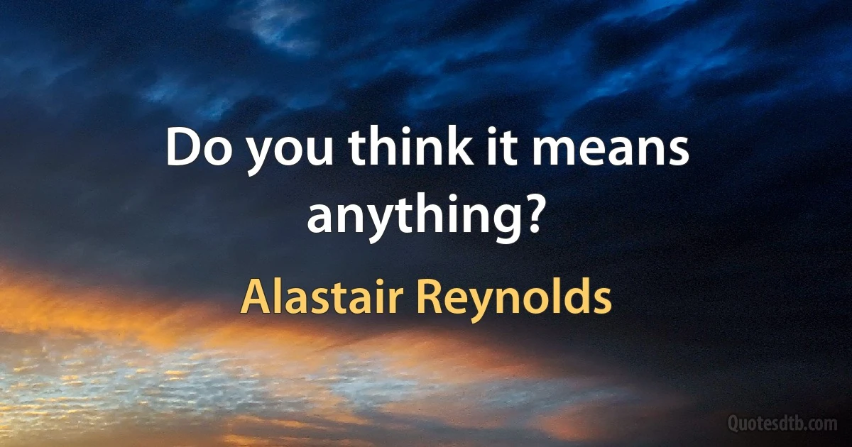 Do you think it means anything? (Alastair Reynolds)