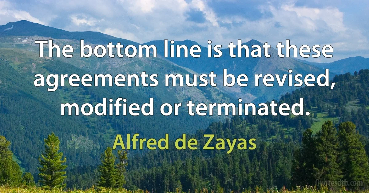 The bottom line is that these agreements must be revised, modified or terminated. (Alfred de Zayas)