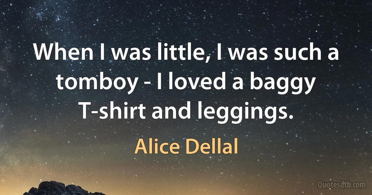 When I was little, I was such a tomboy - I loved a baggy T-shirt and leggings. (Alice Dellal)