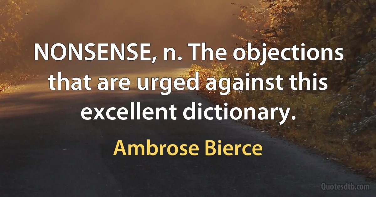 NONSENSE, n. The objections that are urged against this excellent dictionary. (Ambrose Bierce)