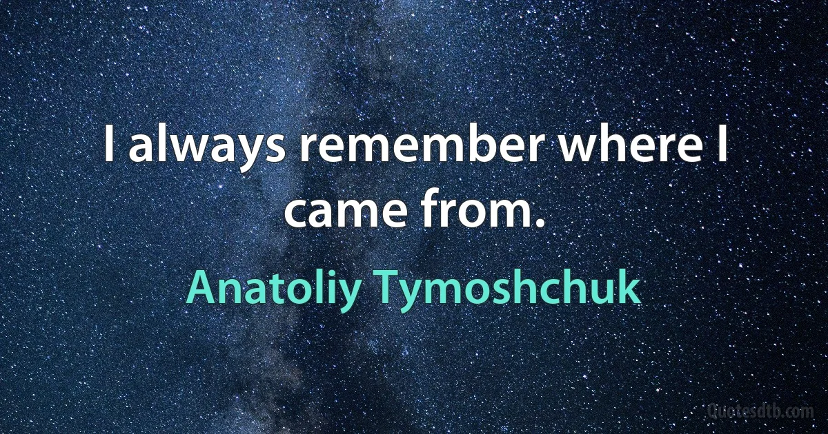 I always remember where I came from. (Anatoliy Tymoshchuk)