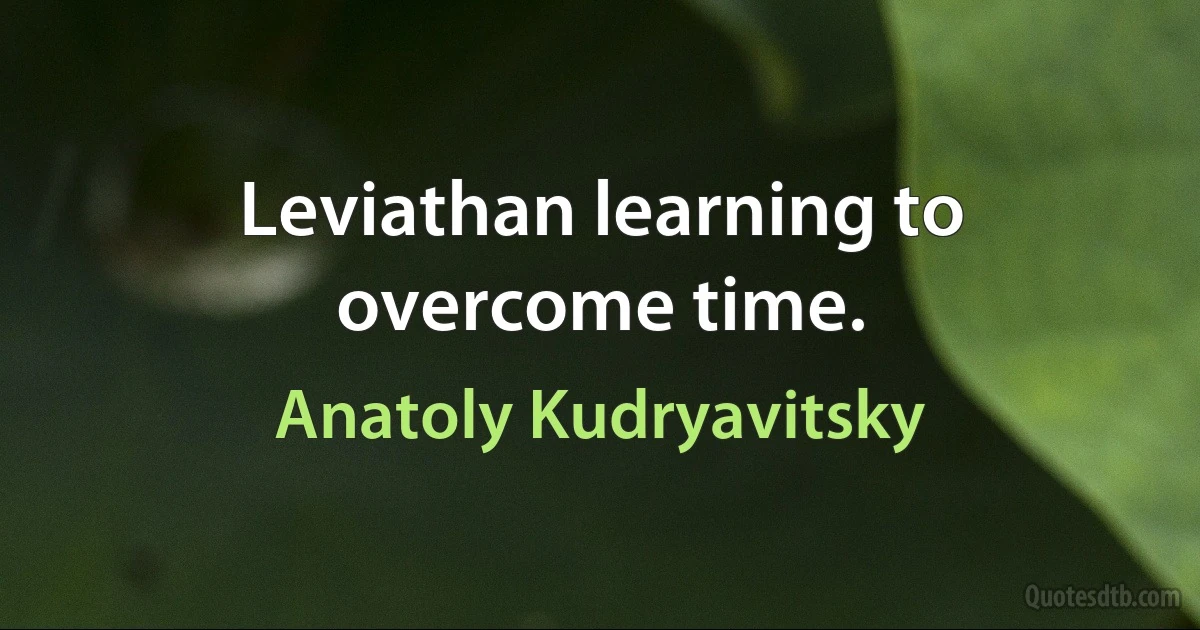 Leviathan learning to overcome time. (Anatoly Kudryavitsky)