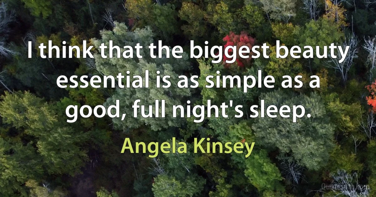 I think that the biggest beauty essential is as simple as a good, full night's sleep. (Angela Kinsey)