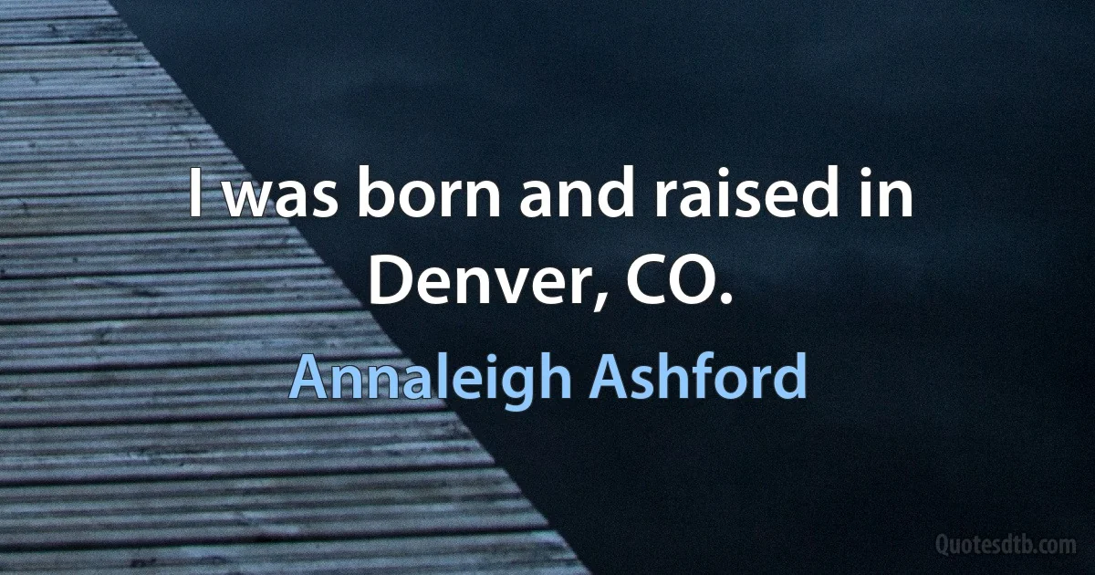 I was born and raised in Denver, CO. (Annaleigh Ashford)