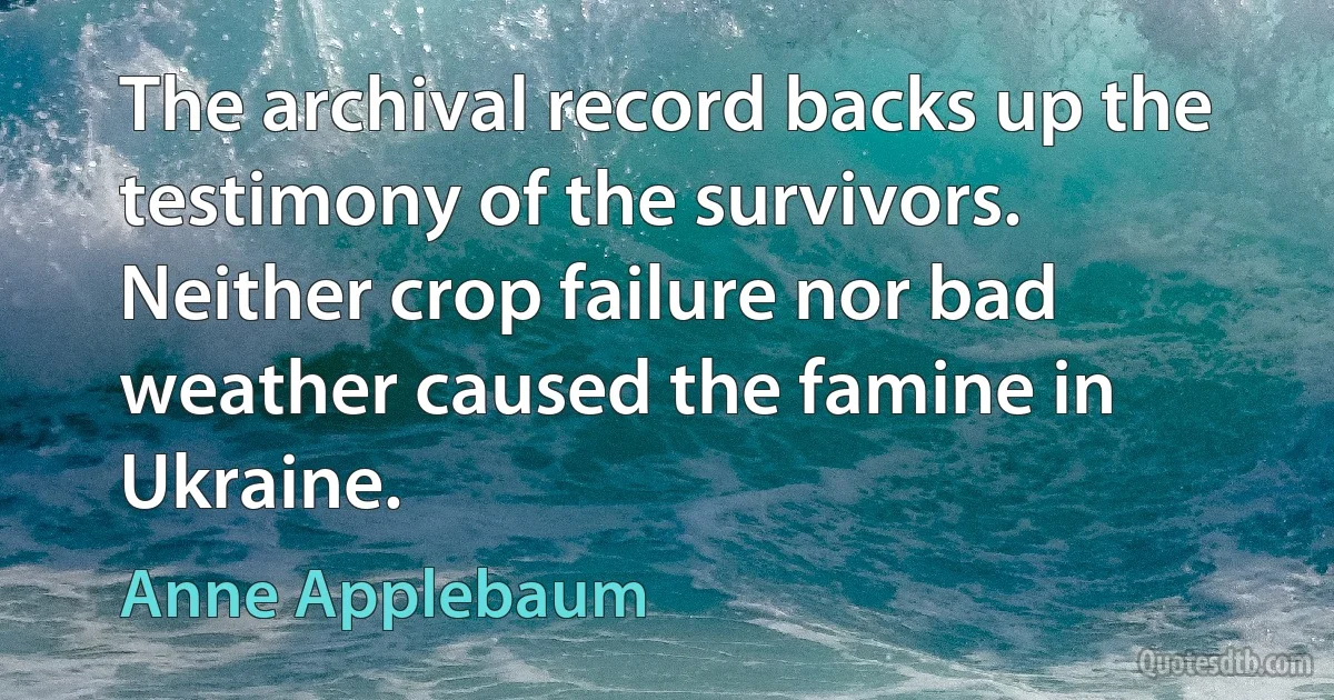 The archival record backs up the testimony of the survivors. Neither crop failure nor bad weather caused the famine in Ukraine. (Anne Applebaum)