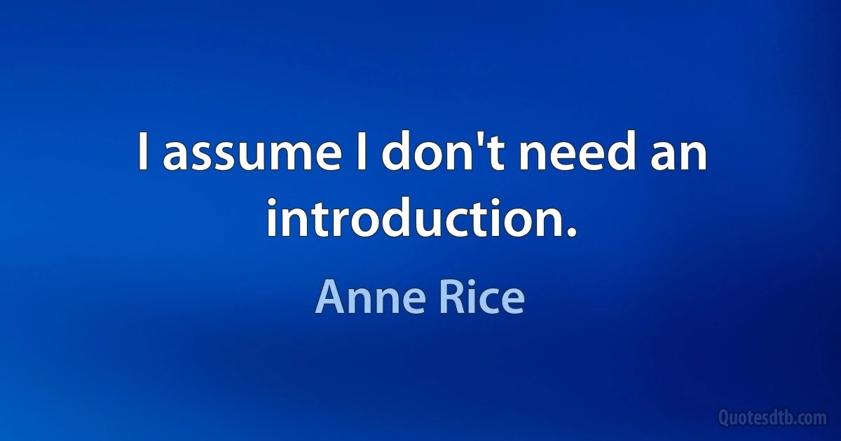 I assume I don't need an introduction. (Anne Rice)