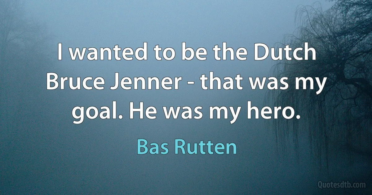 I wanted to be the Dutch Bruce Jenner - that was my goal. He was my hero. (Bas Rutten)