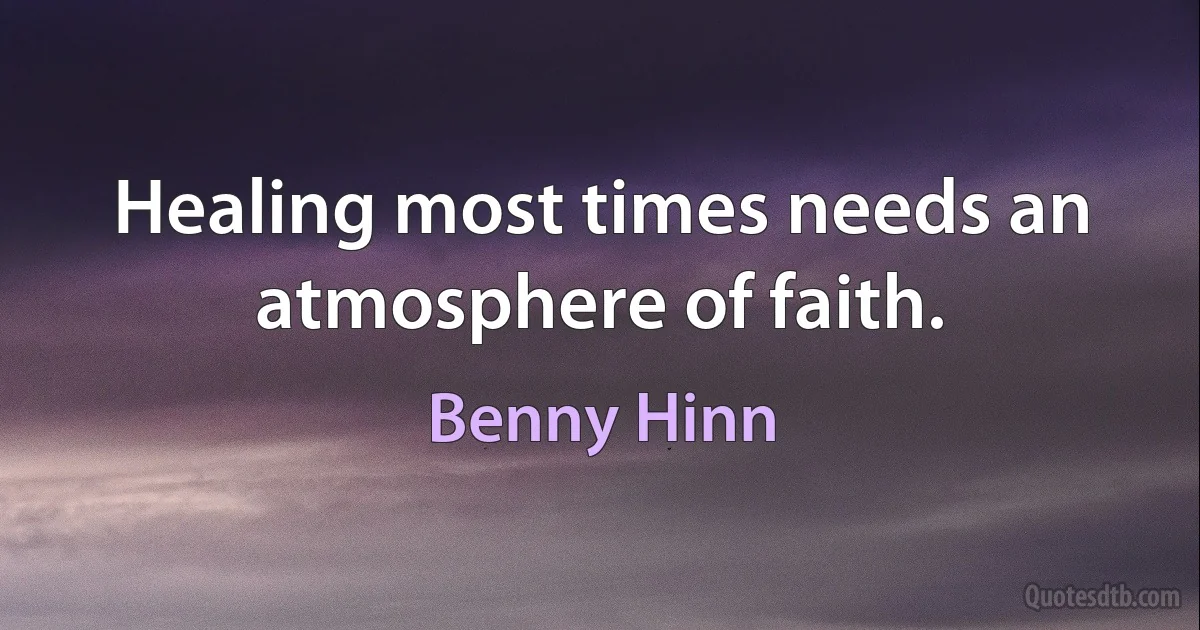 Healing most times needs an atmosphere of faith. (Benny Hinn)