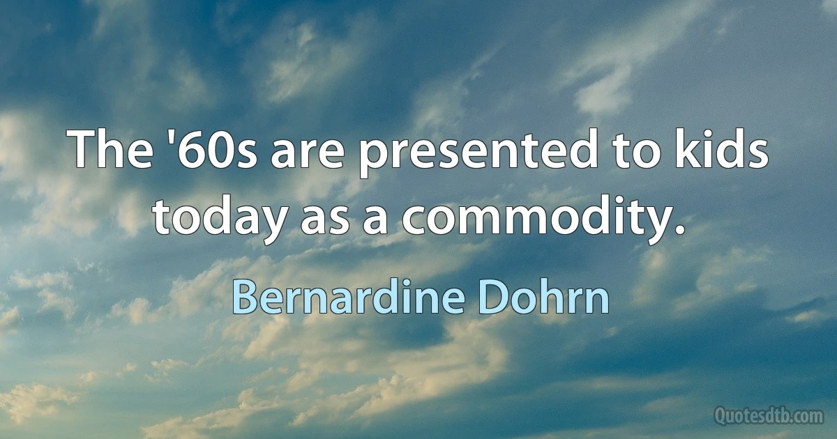 The '60s are presented to kids today as a commodity. (Bernardine Dohrn)