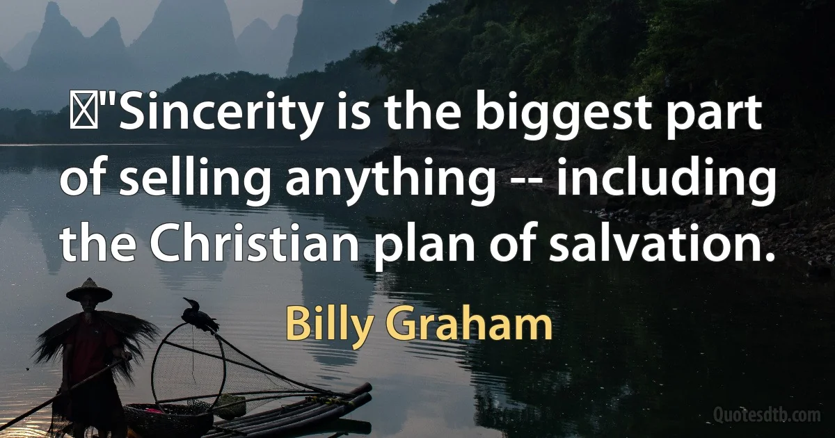 ‎"Sincerity is the biggest part of selling anything -- including the Christian plan of salvation. (Billy Graham)