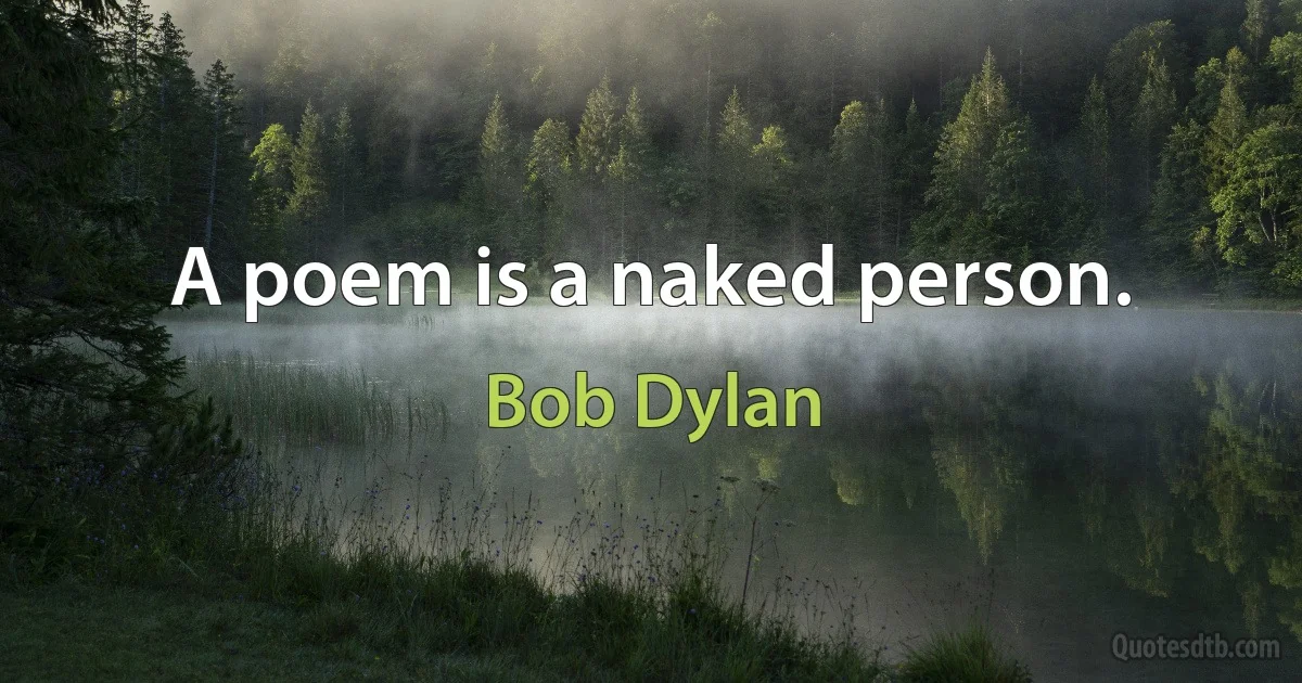 A poem is a naked person. (Bob Dylan)