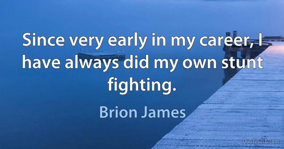 Since very early in my career, I have always did my own stunt fighting. (Brion James)