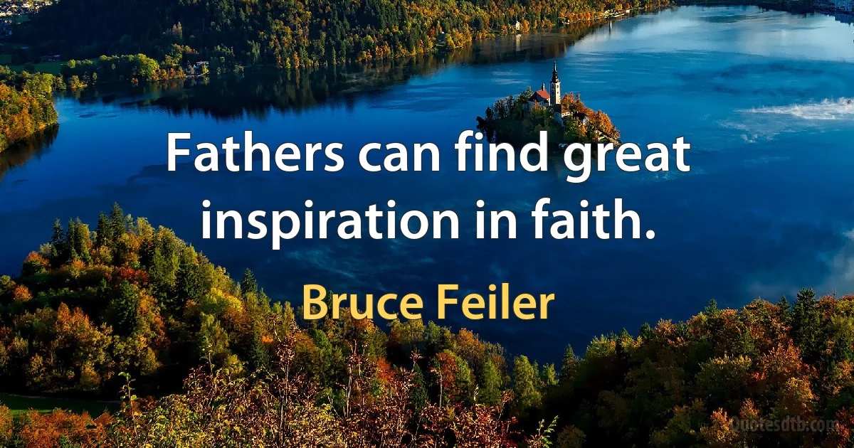 Fathers can find great inspiration in faith. (Bruce Feiler)